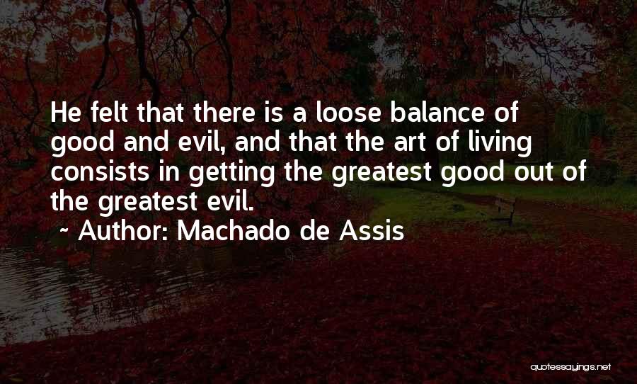 Machado De Assis Quotes: He Felt That There Is A Loose Balance Of Good And Evil, And That The Art Of Living Consists In