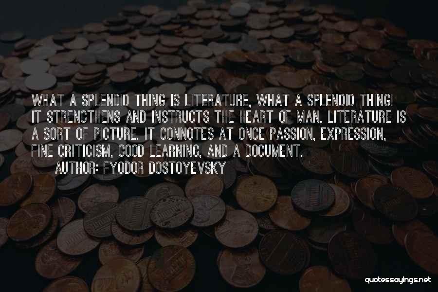 Fyodor Dostoyevsky Quotes: What A Splendid Thing Is Literature, What A Splendid Thing! It Strengthens And Instructs The Heart Of Man. Literature Is