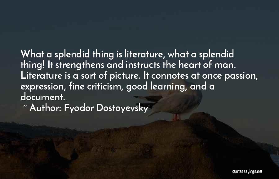 Fyodor Dostoyevsky Quotes: What A Splendid Thing Is Literature, What A Splendid Thing! It Strengthens And Instructs The Heart Of Man. Literature Is