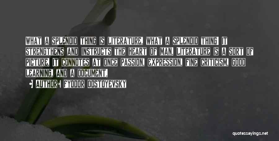 Fyodor Dostoyevsky Quotes: What A Splendid Thing Is Literature, What A Splendid Thing! It Strengthens And Instructs The Heart Of Man. Literature Is