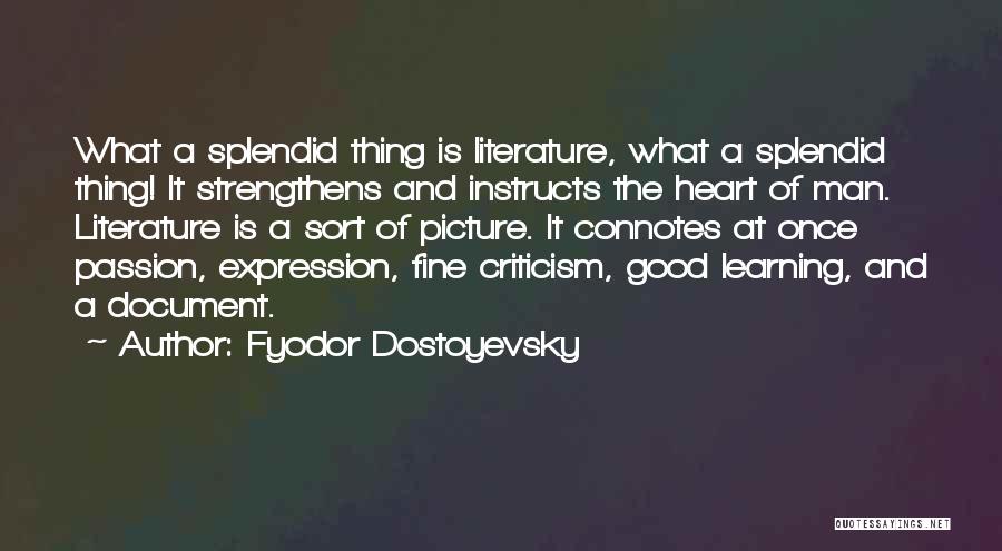 Fyodor Dostoyevsky Quotes: What A Splendid Thing Is Literature, What A Splendid Thing! It Strengthens And Instructs The Heart Of Man. Literature Is