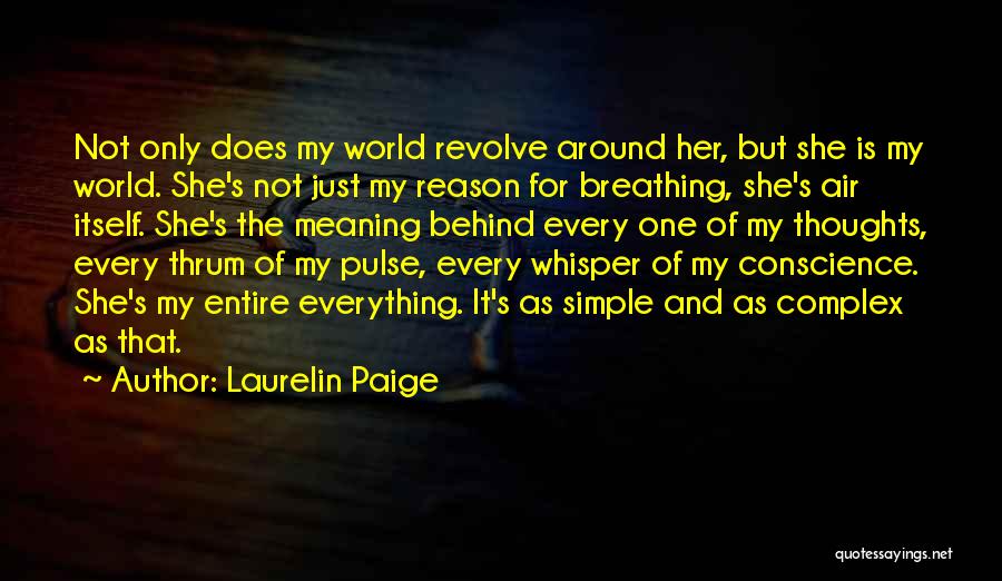 Laurelin Paige Quotes: Not Only Does My World Revolve Around Her, But She Is My World. She's Not Just My Reason For Breathing,