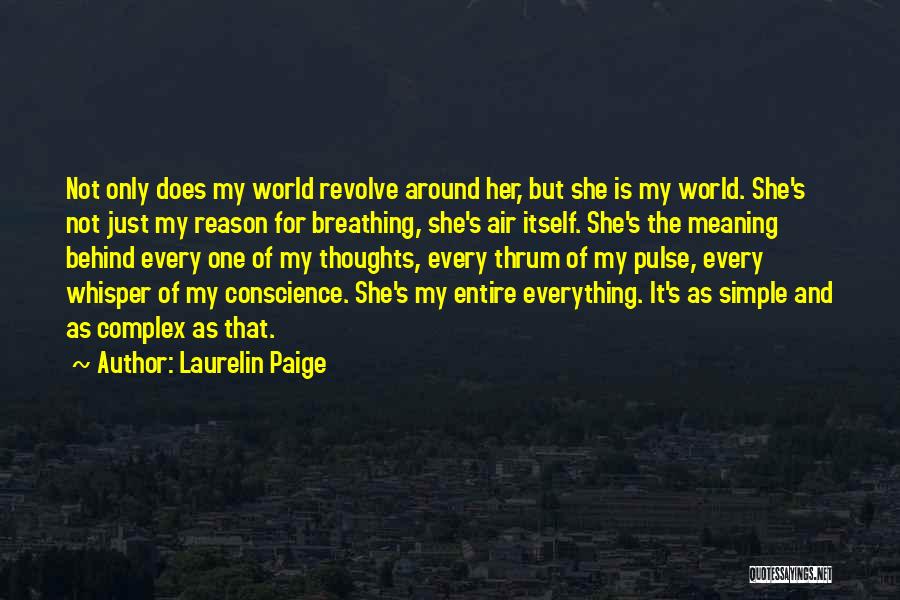 Laurelin Paige Quotes: Not Only Does My World Revolve Around Her, But She Is My World. She's Not Just My Reason For Breathing,