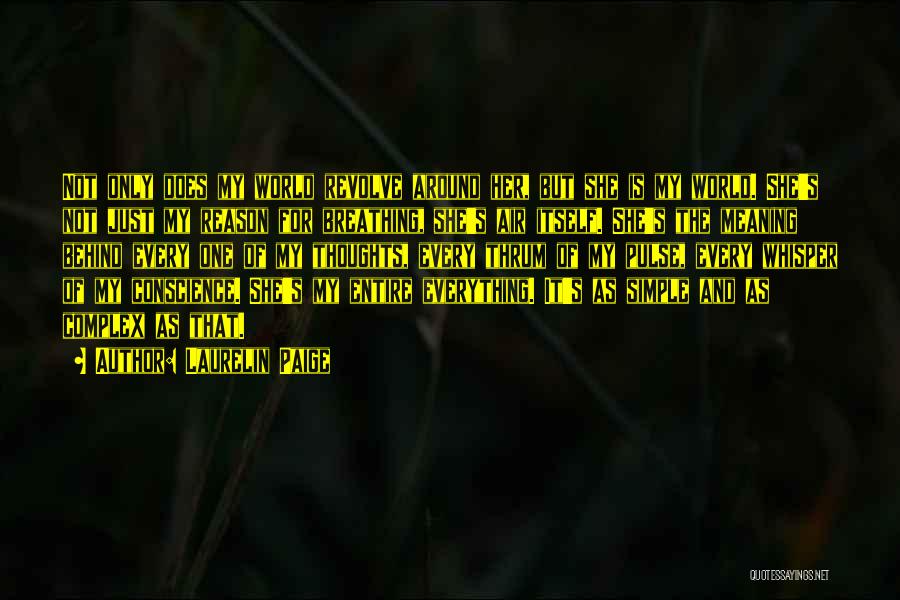 Laurelin Paige Quotes: Not Only Does My World Revolve Around Her, But She Is My World. She's Not Just My Reason For Breathing,