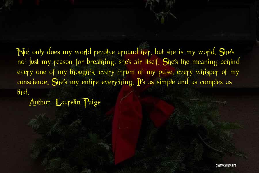 Laurelin Paige Quotes: Not Only Does My World Revolve Around Her, But She Is My World. She's Not Just My Reason For Breathing,