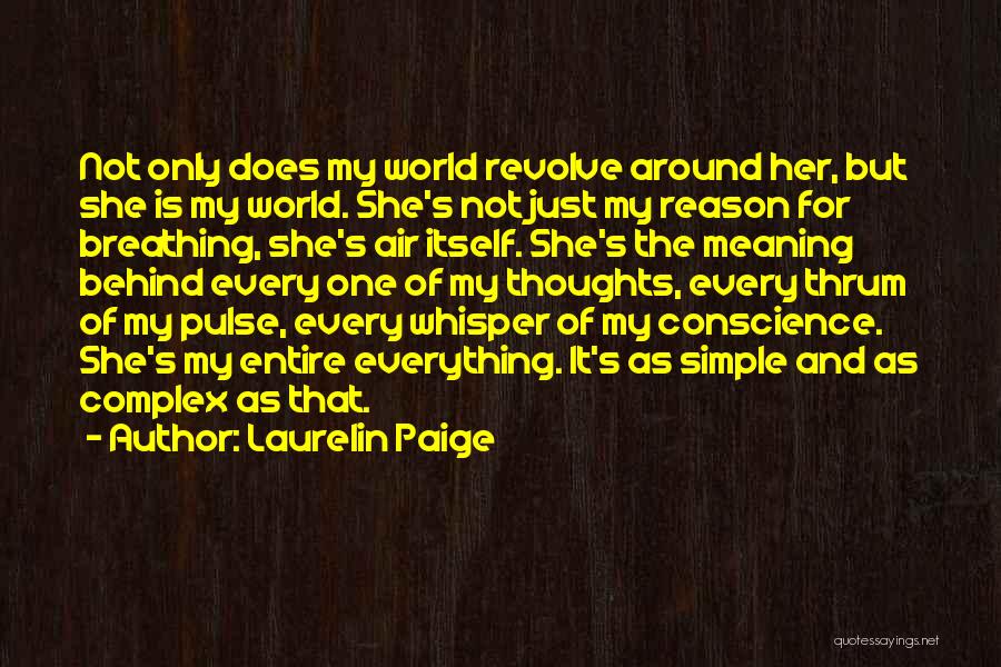 Laurelin Paige Quotes: Not Only Does My World Revolve Around Her, But She Is My World. She's Not Just My Reason For Breathing,