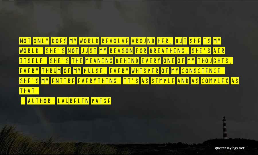 Laurelin Paige Quotes: Not Only Does My World Revolve Around Her, But She Is My World. She's Not Just My Reason For Breathing,