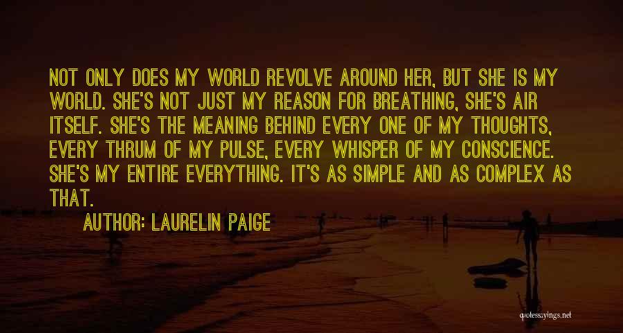 Laurelin Paige Quotes: Not Only Does My World Revolve Around Her, But She Is My World. She's Not Just My Reason For Breathing,