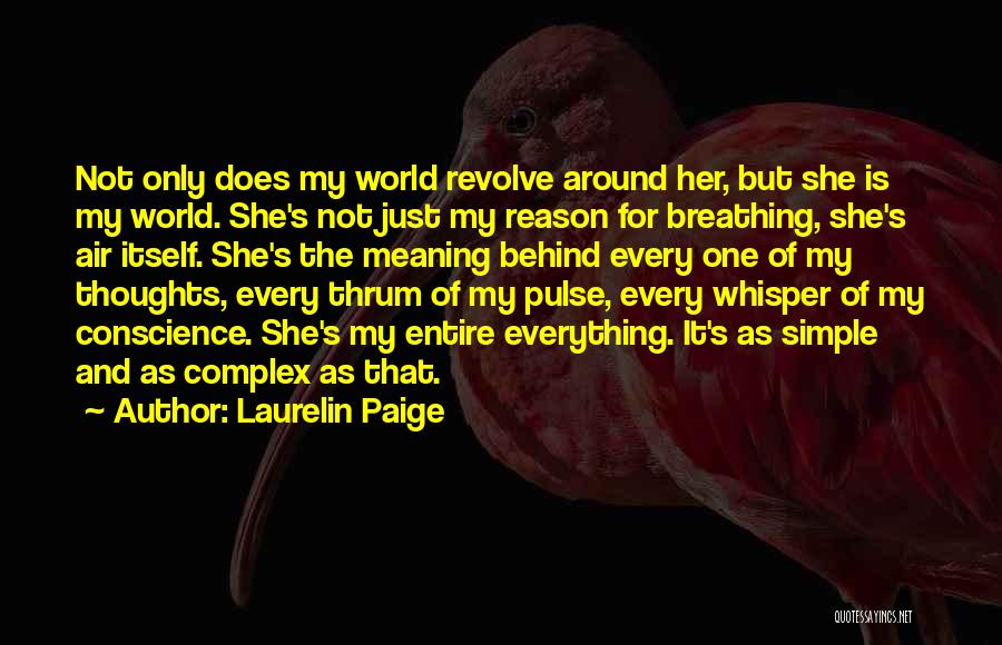 Laurelin Paige Quotes: Not Only Does My World Revolve Around Her, But She Is My World. She's Not Just My Reason For Breathing,