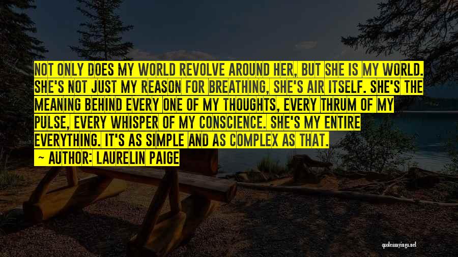 Laurelin Paige Quotes: Not Only Does My World Revolve Around Her, But She Is My World. She's Not Just My Reason For Breathing,