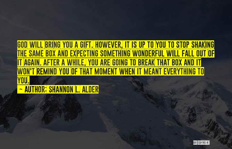 Shannon L. Alder Quotes: God Will Bring You A Gift. However, It Is Up To You To Stop Shaking The Same Box And Expecting