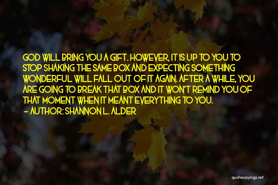 Shannon L. Alder Quotes: God Will Bring You A Gift. However, It Is Up To You To Stop Shaking The Same Box And Expecting