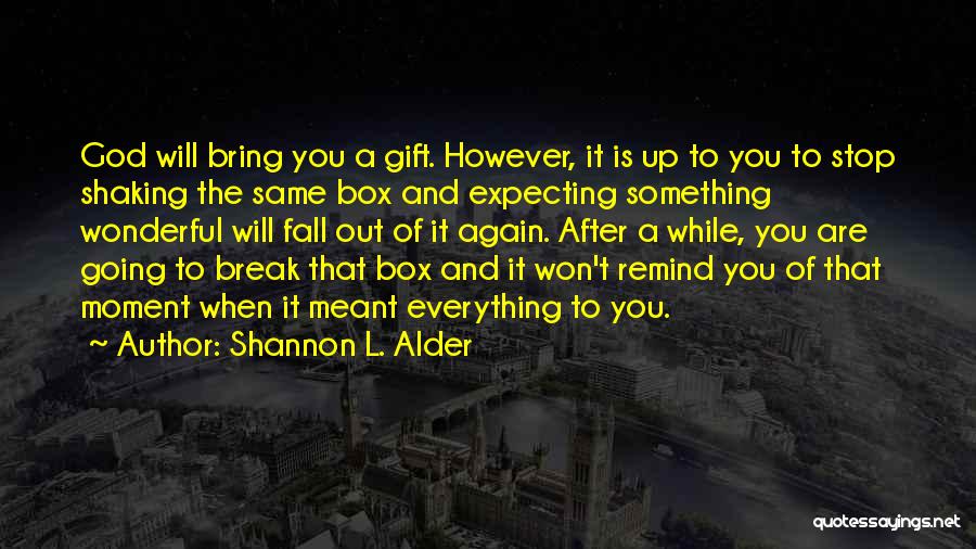 Shannon L. Alder Quotes: God Will Bring You A Gift. However, It Is Up To You To Stop Shaking The Same Box And Expecting