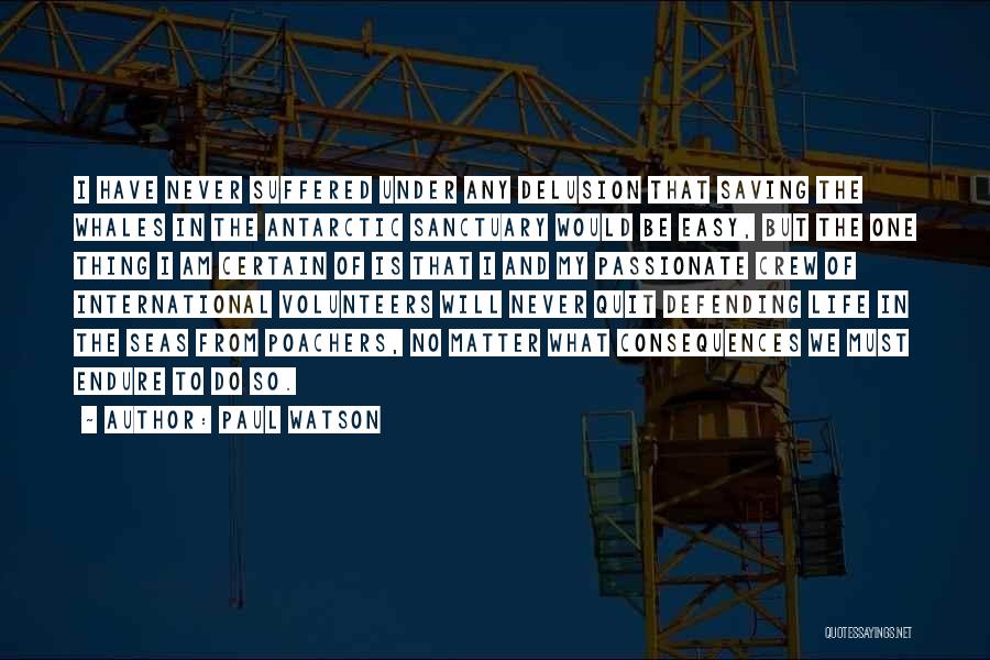 Paul Watson Quotes: I Have Never Suffered Under Any Delusion That Saving The Whales In The Antarctic Sanctuary Would Be Easy, But The