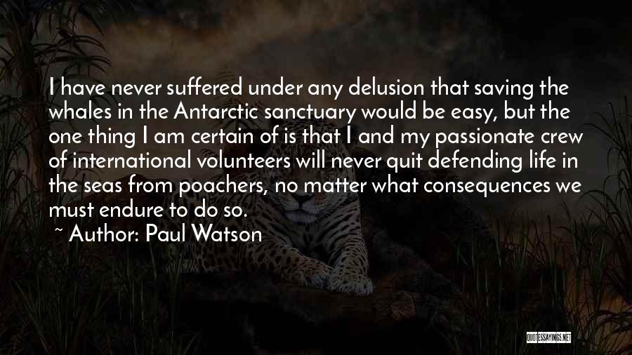 Paul Watson Quotes: I Have Never Suffered Under Any Delusion That Saving The Whales In The Antarctic Sanctuary Would Be Easy, But The