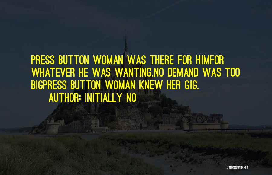 Initially NO Quotes: Press Button Woman Was There For Himfor Whatever He Was Wanting.no Demand Was Too Bigpress Button Woman Knew Her Gig.