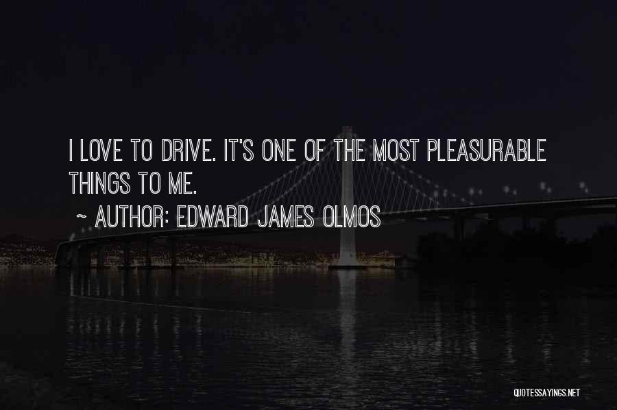 Edward James Olmos Quotes: I Love To Drive. It's One Of The Most Pleasurable Things To Me.
