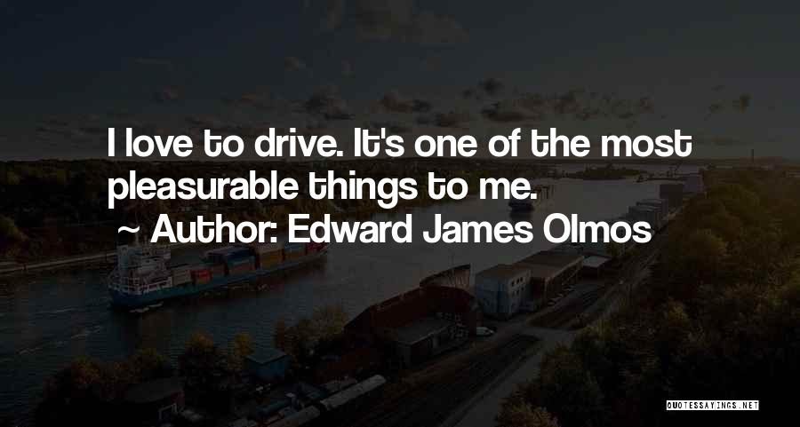 Edward James Olmos Quotes: I Love To Drive. It's One Of The Most Pleasurable Things To Me.
