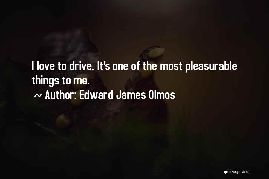 Edward James Olmos Quotes: I Love To Drive. It's One Of The Most Pleasurable Things To Me.