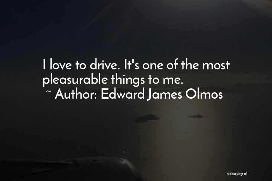Edward James Olmos Quotes: I Love To Drive. It's One Of The Most Pleasurable Things To Me.