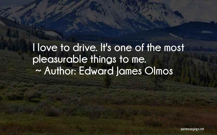 Edward James Olmos Quotes: I Love To Drive. It's One Of The Most Pleasurable Things To Me.