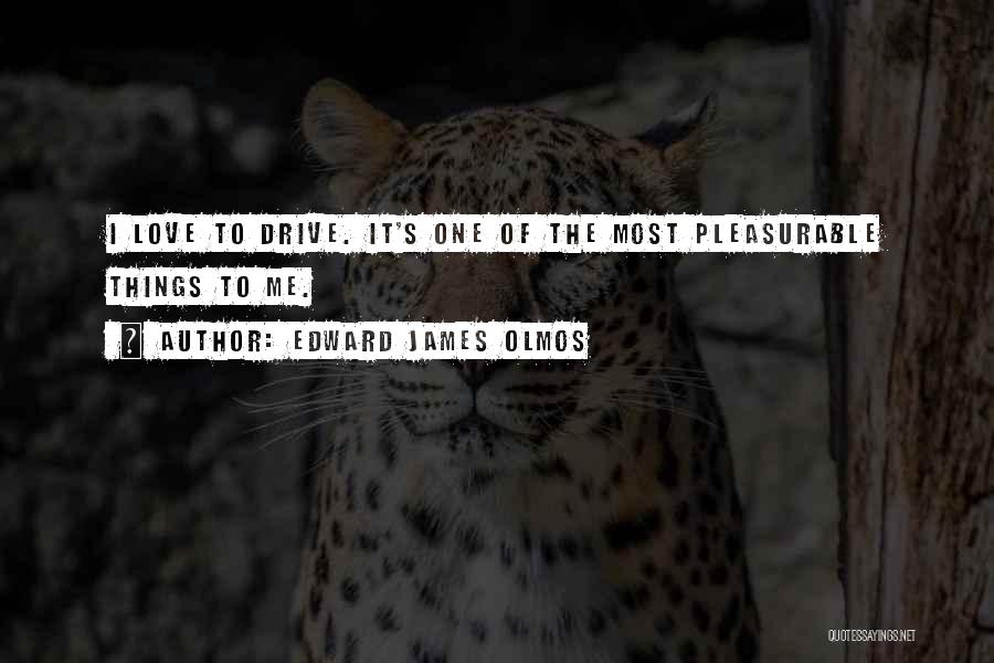 Edward James Olmos Quotes: I Love To Drive. It's One Of The Most Pleasurable Things To Me.