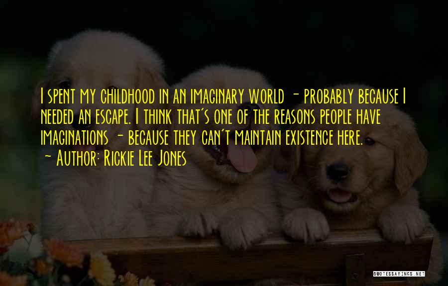 Rickie Lee Jones Quotes: I Spent My Childhood In An Imaginary World - Probably Because I Needed An Escape. I Think That's One Of