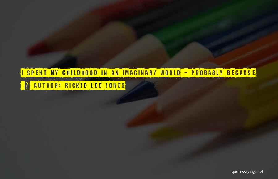 Rickie Lee Jones Quotes: I Spent My Childhood In An Imaginary World - Probably Because I Needed An Escape. I Think That's One Of