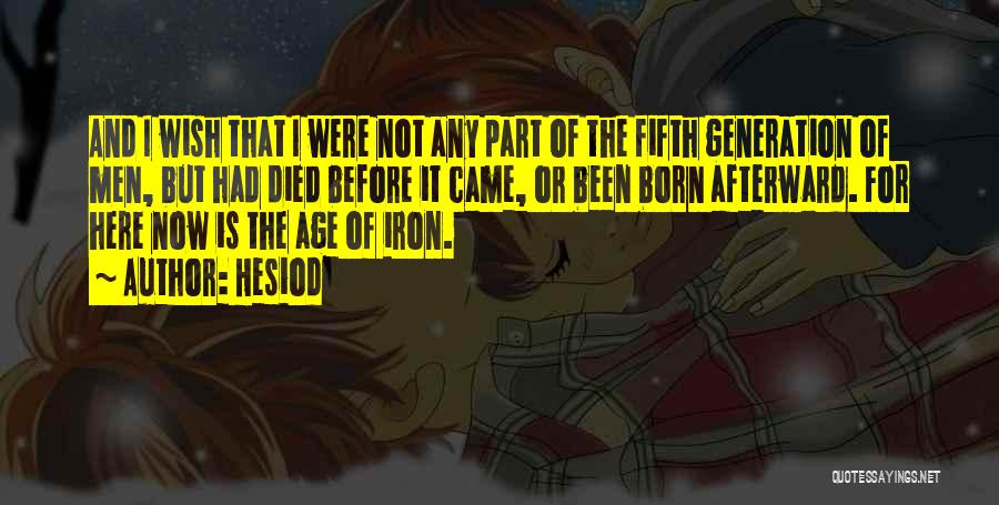 Hesiod Quotes: And I Wish That I Were Not Any Part Of The Fifth Generation Of Men, But Had Died Before It