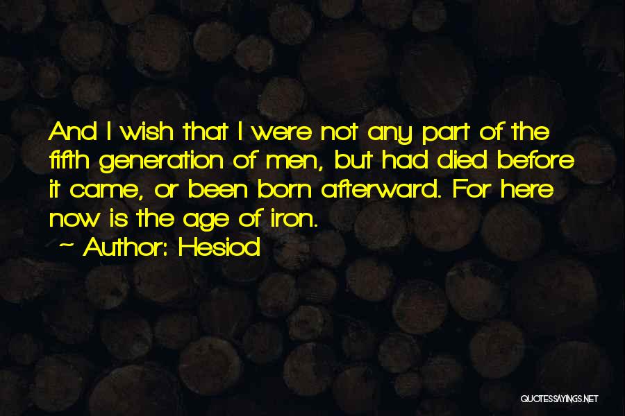 Hesiod Quotes: And I Wish That I Were Not Any Part Of The Fifth Generation Of Men, But Had Died Before It