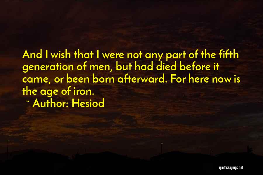 Hesiod Quotes: And I Wish That I Were Not Any Part Of The Fifth Generation Of Men, But Had Died Before It