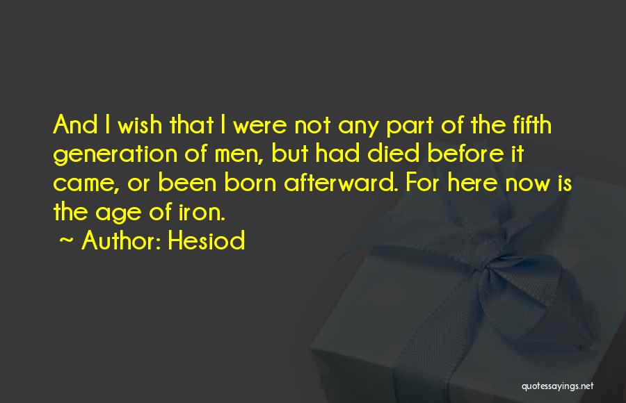 Hesiod Quotes: And I Wish That I Were Not Any Part Of The Fifth Generation Of Men, But Had Died Before It