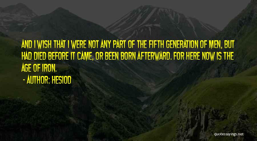 Hesiod Quotes: And I Wish That I Were Not Any Part Of The Fifth Generation Of Men, But Had Died Before It