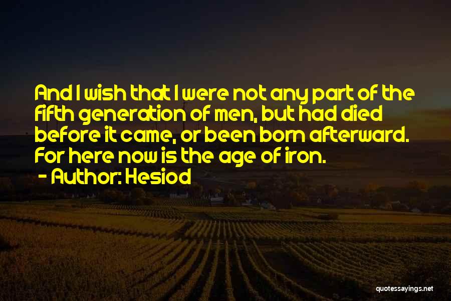 Hesiod Quotes: And I Wish That I Were Not Any Part Of The Fifth Generation Of Men, But Had Died Before It