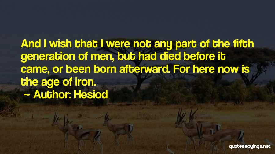 Hesiod Quotes: And I Wish That I Were Not Any Part Of The Fifth Generation Of Men, But Had Died Before It