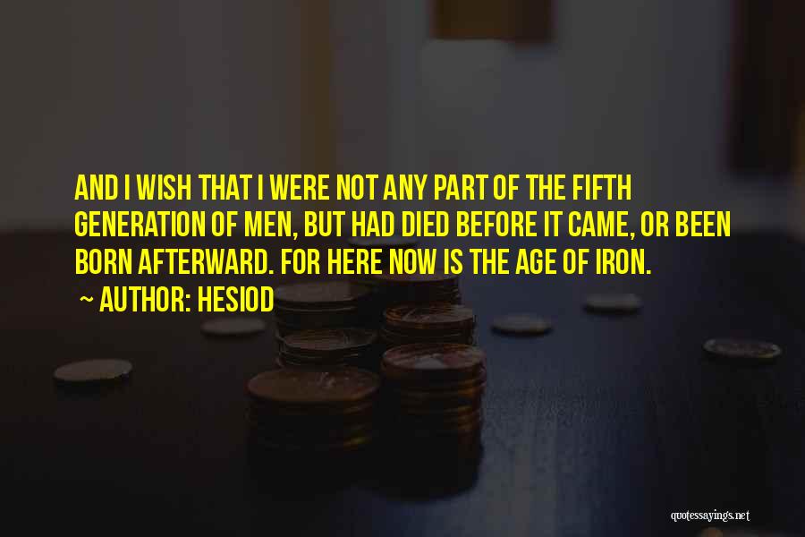 Hesiod Quotes: And I Wish That I Were Not Any Part Of The Fifth Generation Of Men, But Had Died Before It