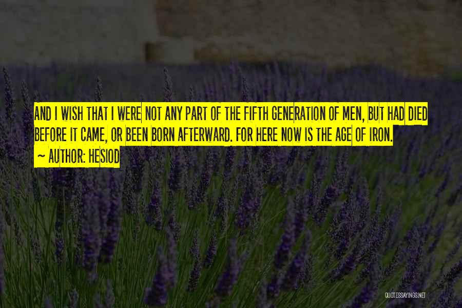 Hesiod Quotes: And I Wish That I Were Not Any Part Of The Fifth Generation Of Men, But Had Died Before It