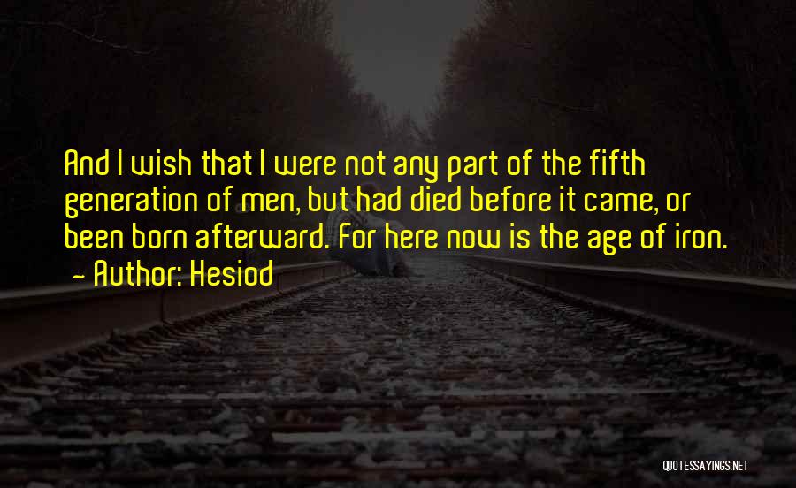 Hesiod Quotes: And I Wish That I Were Not Any Part Of The Fifth Generation Of Men, But Had Died Before It