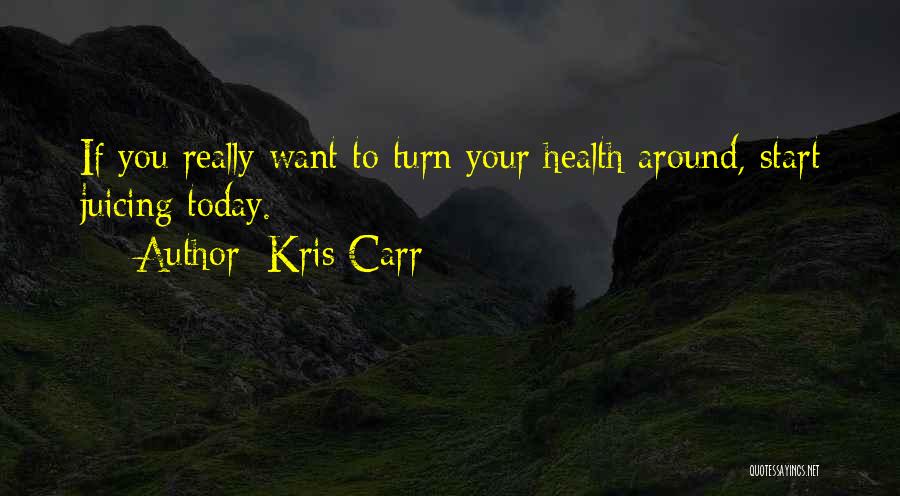 Kris Carr Quotes: If You Really Want To Turn Your Health Around, Start Juicing Today.