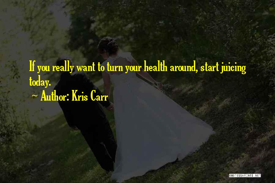 Kris Carr Quotes: If You Really Want To Turn Your Health Around, Start Juicing Today.