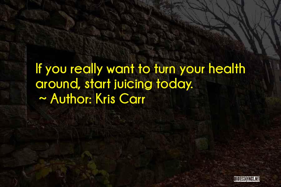 Kris Carr Quotes: If You Really Want To Turn Your Health Around, Start Juicing Today.