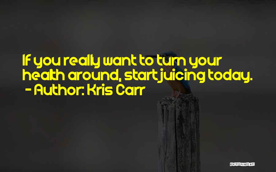 Kris Carr Quotes: If You Really Want To Turn Your Health Around, Start Juicing Today.