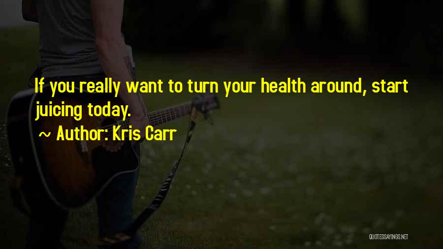 Kris Carr Quotes: If You Really Want To Turn Your Health Around, Start Juicing Today.