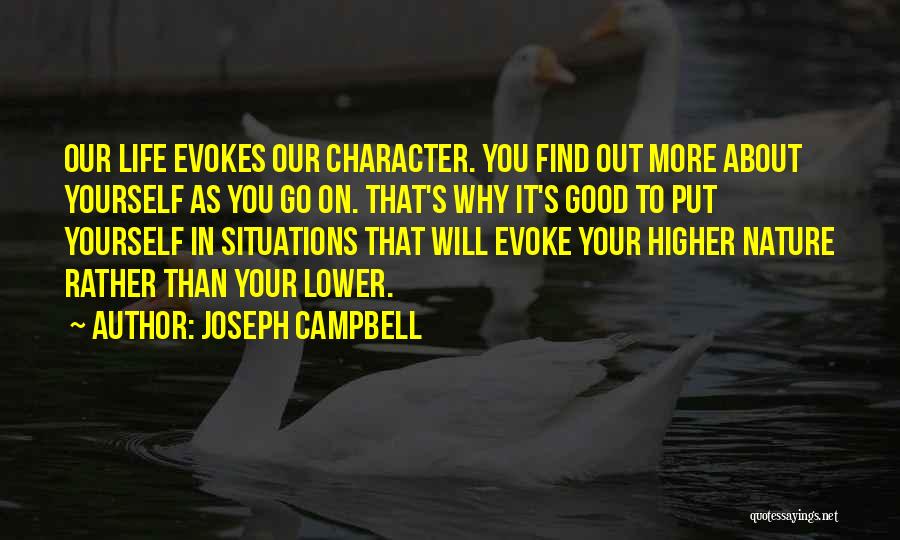 Joseph Campbell Quotes: Our Life Evokes Our Character. You Find Out More About Yourself As You Go On. That's Why It's Good To