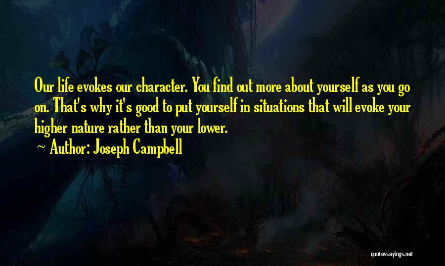 Joseph Campbell Quotes: Our Life Evokes Our Character. You Find Out More About Yourself As You Go On. That's Why It's Good To