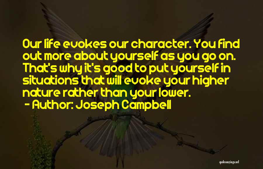 Joseph Campbell Quotes: Our Life Evokes Our Character. You Find Out More About Yourself As You Go On. That's Why It's Good To