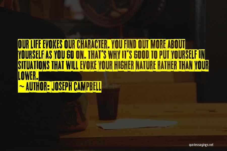 Joseph Campbell Quotes: Our Life Evokes Our Character. You Find Out More About Yourself As You Go On. That's Why It's Good To