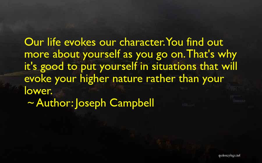 Joseph Campbell Quotes: Our Life Evokes Our Character. You Find Out More About Yourself As You Go On. That's Why It's Good To