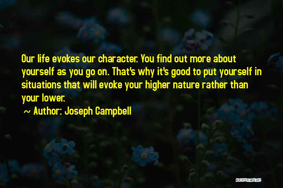 Joseph Campbell Quotes: Our Life Evokes Our Character. You Find Out More About Yourself As You Go On. That's Why It's Good To