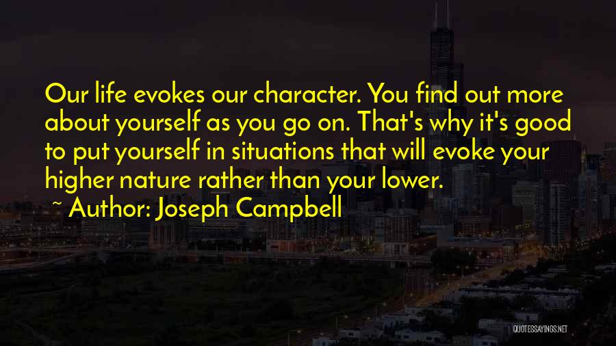 Joseph Campbell Quotes: Our Life Evokes Our Character. You Find Out More About Yourself As You Go On. That's Why It's Good To